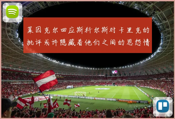 莱因克尔回应斯科尔斯对卡里克的批评或许隐藏着他们之间的恩怨情仇
