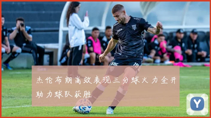 杰伦布朗高效表现三分球火力全开助力球队获胜