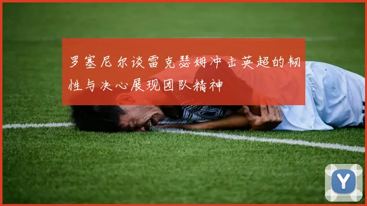罗塞尼尔谈雷克瑟姆冲击英超的韧性与决心展现团队精神