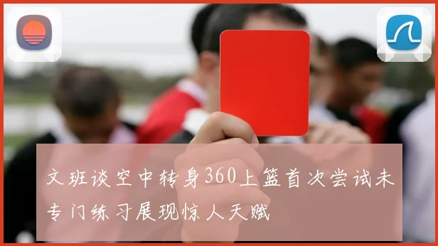 文班谈空中转身360上篮首次尝试未专门练习展现惊人天赋