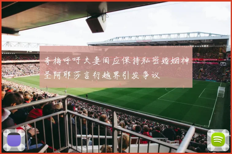 夸梅呼吁夫妻间应保持私密婚姻神圣阿耶莎言行越界引发争议