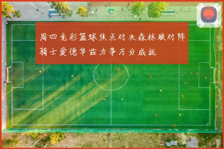 周四竞彩篮球焦点对决森林狼对阵骑士爱德华兹力争万分成就