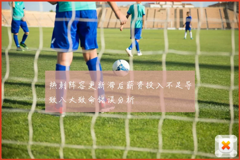 热刺阵容更新滞后薪资投入不足导致八大致命错误分析