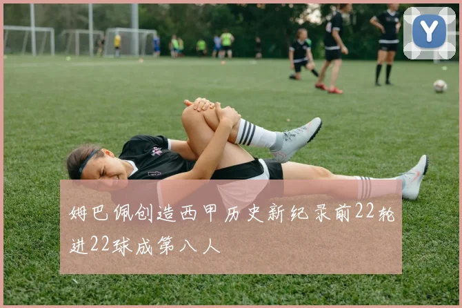 姆巴佩创造西甲历史新纪录前22轮进22球成第八人