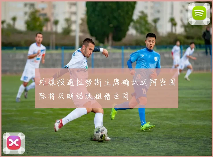 外媒报道拉努斯主席确认迈阿密国际将买断诺沃租借合同