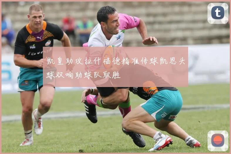 凯皇助攻拉什福德精准传球凯恩头球双响助球队取胜