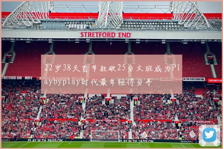 22岁38天首节狂砍25分文班成为Playbyplay时代最年轻得分手