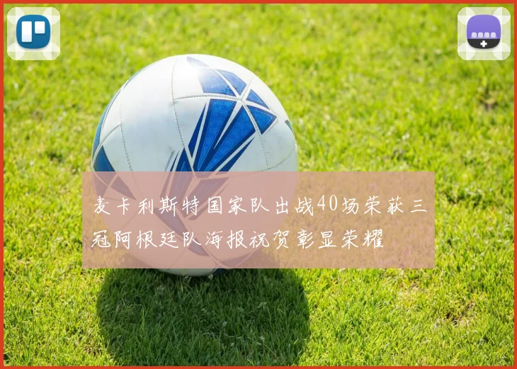 麦卡利斯特国家队出战40场荣获三冠阿根廷队海报祝贺彰显荣耀