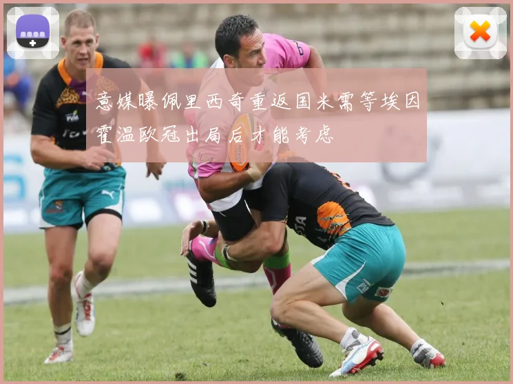 意媒曝佩里西奇重返国米需等埃因霍温欧冠出局后才能考虑