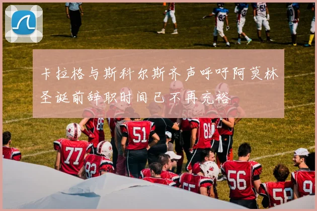 卡拉格与斯科尔斯齐声呼吁阿莫林圣诞前辞职时间已不再充裕