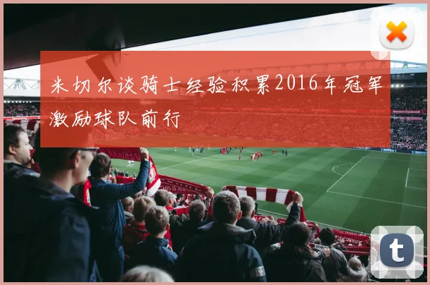 米切尔谈骑士经验积累2016年冠军激励球队前行