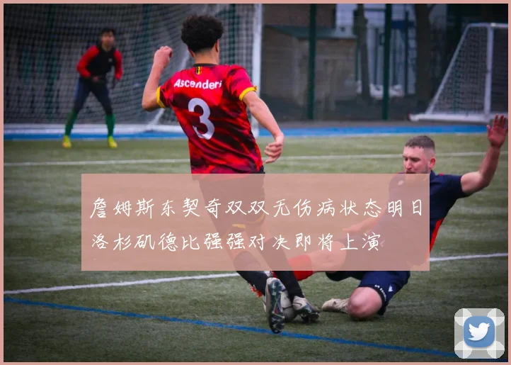 詹姆斯东契奇双双无伤病状态明日洛杉矶德比强强对决即将上演