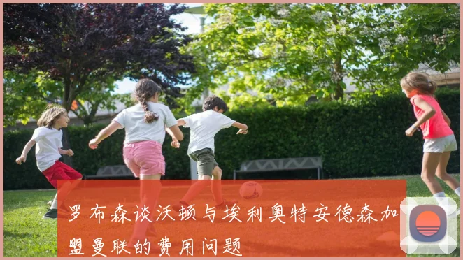 罗布森谈沃顿与埃利奥特安德森加盟曼联的费用问题